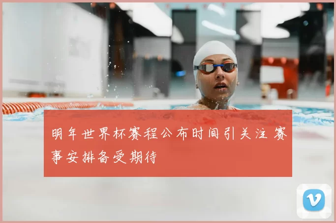 明年世界杯赛程公布时间引关注 赛事安排备受期待