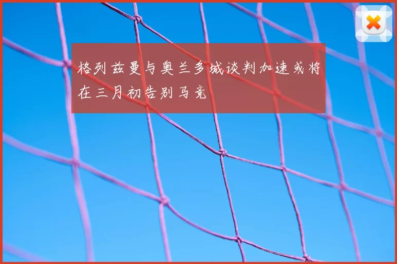 格列兹曼与奥兰多城谈判加速或将在三月初告别马竞