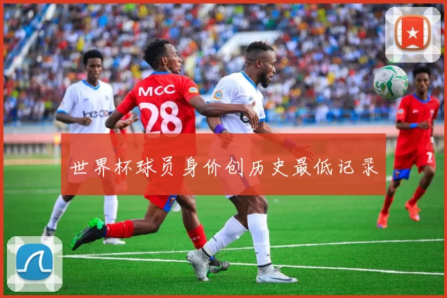 世界杯球员身价创历史最低记录