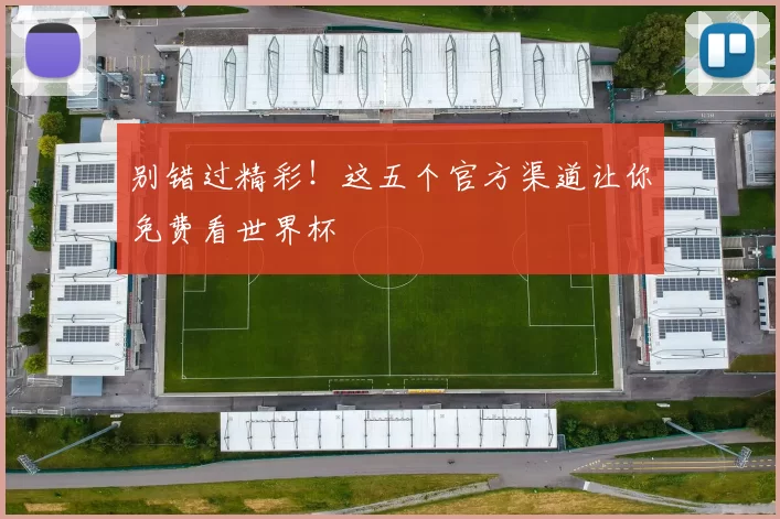 别错过精彩！这五个官方渠道让你免费看世界杯