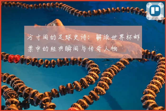 方寸间的足球史诗：解读世界杯邮票中的经典瞬间与传奇人物