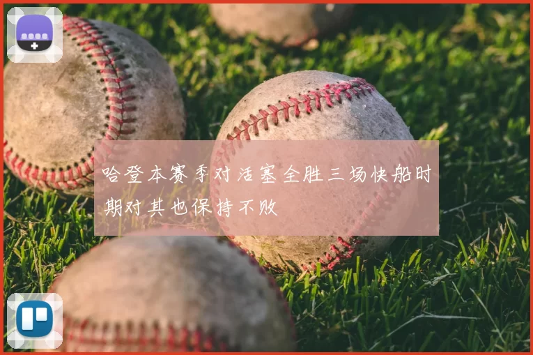 哈登本赛季对活塞全胜三场快船时期对其也保持不败