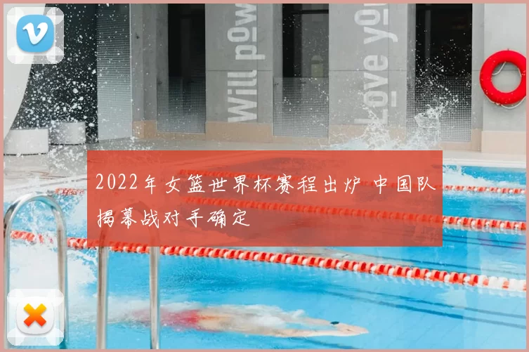2022年女篮世界杯赛程出炉 中国队揭幕战对手确定