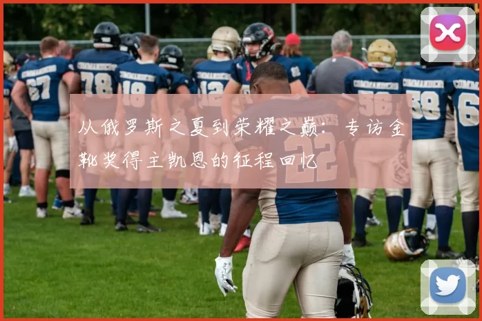 从俄罗斯之夏到荣耀之巅:专访金靴奖得主凯恩的征程回忆