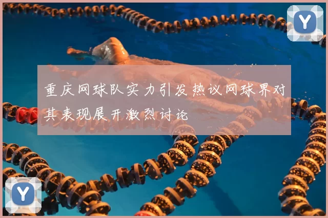 重庆网球队实力引发热议网球界对其表现展开激烈讨论