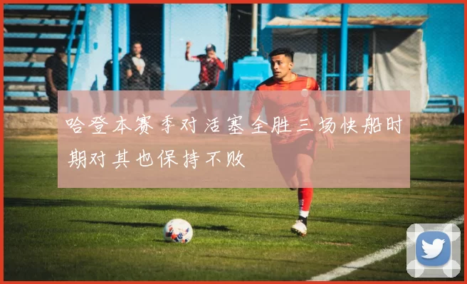 哈登本赛季对活塞全胜三场快船时期对其也保持不败