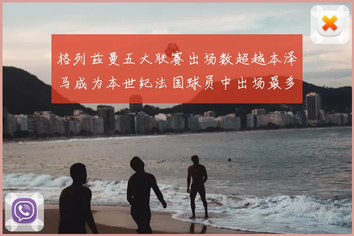 格列兹曼五大联赛出场数超越本泽马成为本世纪法国球员中出场最多者