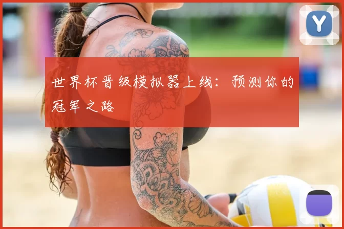 世界杯晋级模拟器上线：预测你的冠军之路