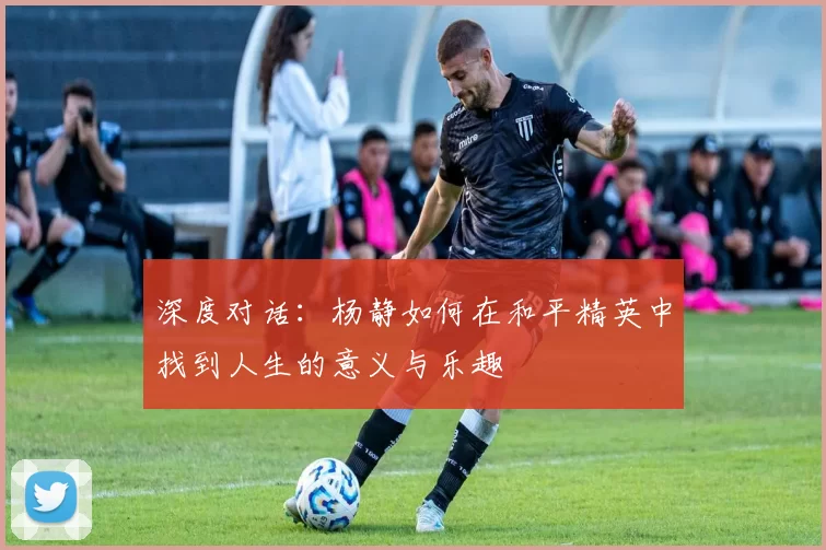 深度对话:杨静如何在和平精英中找到人生的意义与乐趣