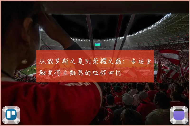 从俄罗斯之夏到荣耀之巅:专访金靴奖得主凯恩的征程回忆