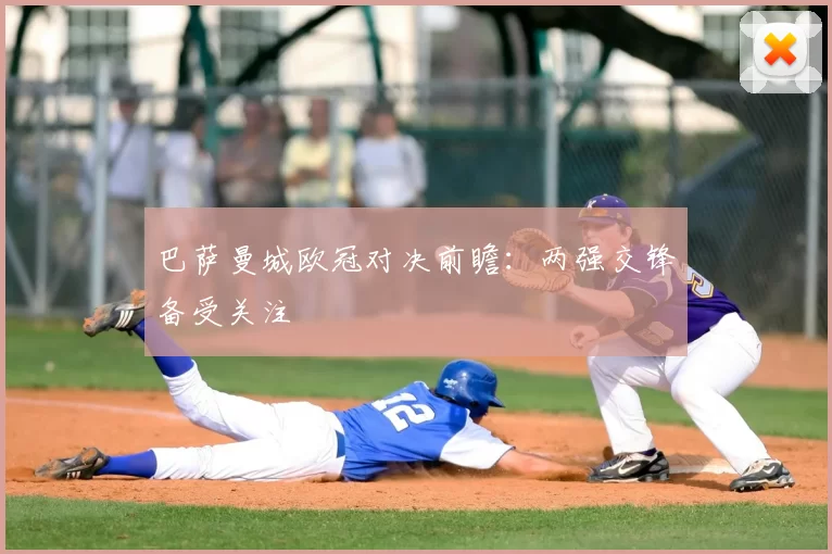 巴萨曼城欧冠对决前瞻：两强交锋备受关注