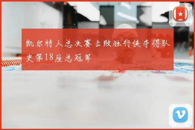 凯尔特人总决赛击败独行侠夺得队史第18座总冠军