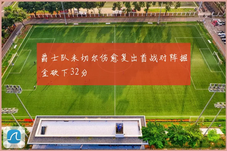 爵士队米切尔伤愈复出首战对阵掘金砍下32分