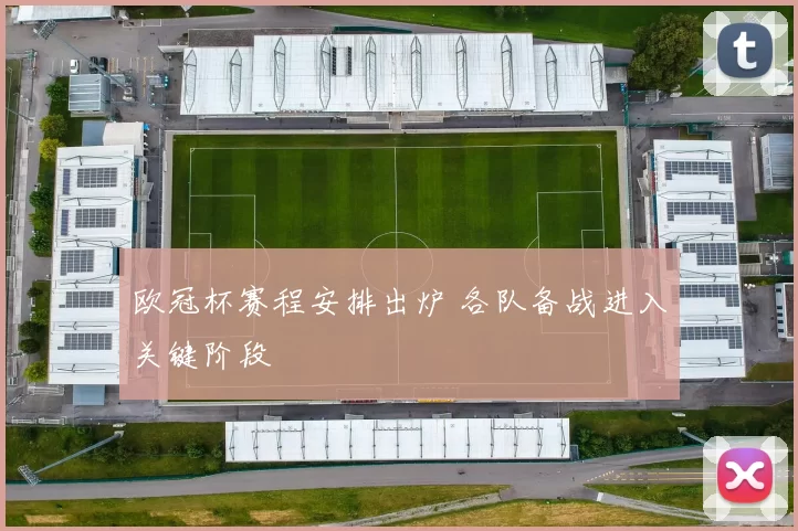 欧冠杯赛程安排出炉 各队备战进入关键阶段