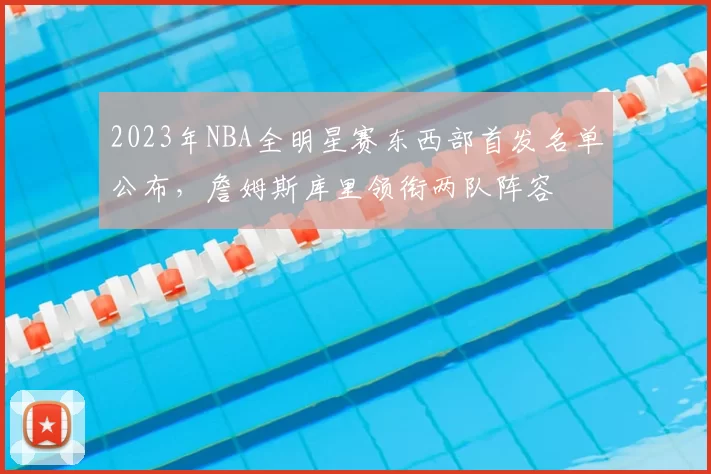 2023年NBA全明星赛东西部首发名单公布，詹姆斯库里领衔两队阵容