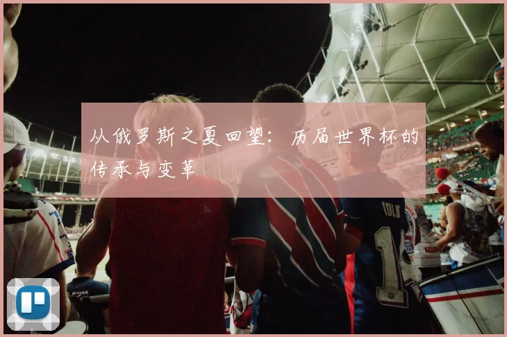 从俄罗斯之夏回望：历届世界杯的传承与变革