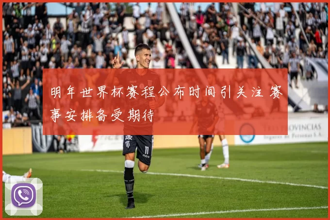 明年世界杯赛程公布时间引关注 赛事安排备受期待