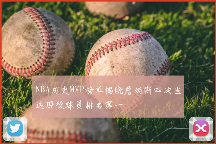 NBA历史MVP榜单揭晓詹姆斯四次当选现役球员排名第一
