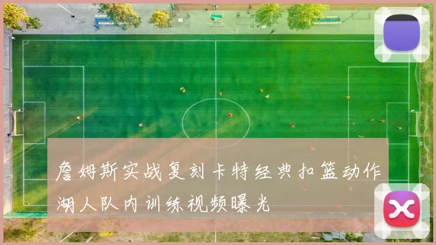 詹姆斯实战复刻卡特经典扣篮动作湖人队内训练视频曝光