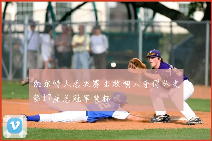 凯尔特人总决赛击败湖人夺得队史第17座总冠军奖杯