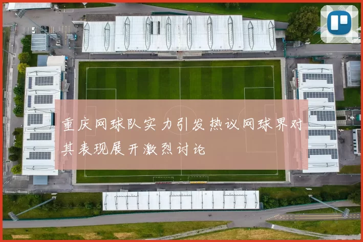 重庆网球队实力引发热议网球界对其表现展开激烈讨论