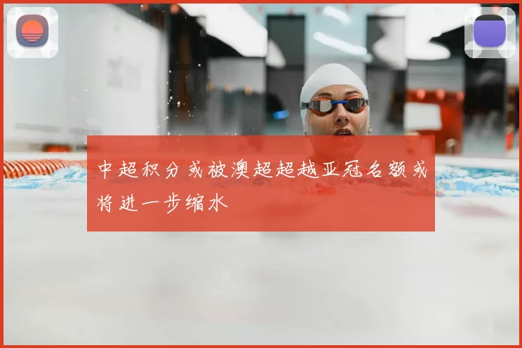 中超积分或被澳超超越亚冠名额或将进一步缩水