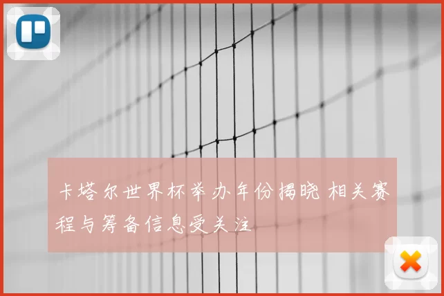 卡塔尔世界杯举办年份揭晓 相关赛程与筹备信息受关注