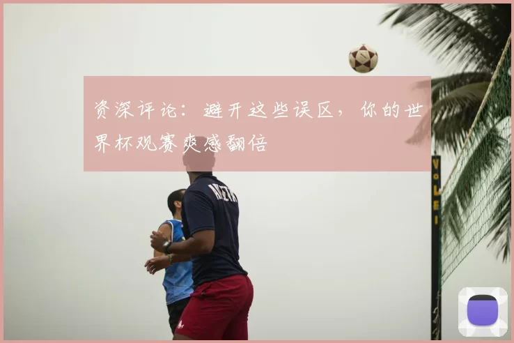 资深评论：避开这些误区，你的世界杯观赛爽感翻倍