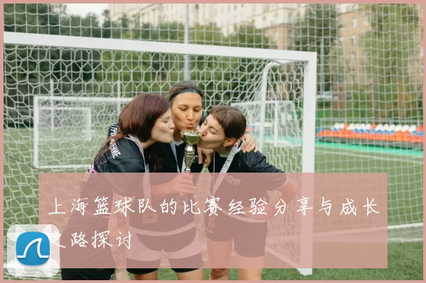 上海篮球队的比赛经验分享与成长之路探讨