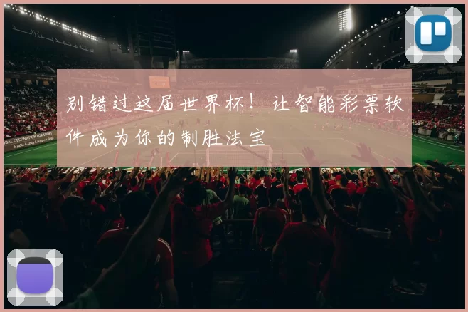 别错过这届世界杯!让智能彩票软件成为你的制胜法宝