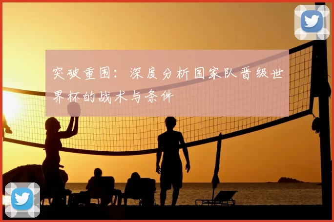 突破重围：深度分析国家队晋级世界杯的战术与条件