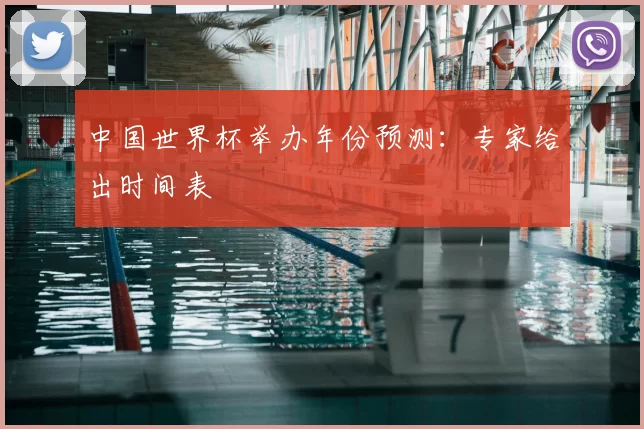 中国世界杯举办年份预测:专家给出时间表