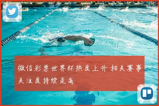 微信彩票世界杯热度上升 相关赛事关注度持续走高