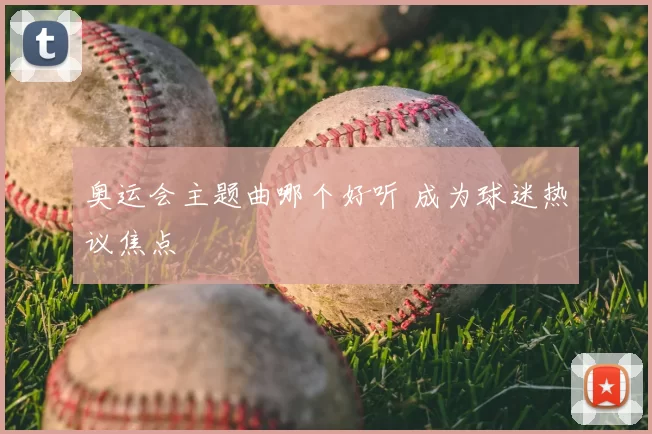 奥运会主题曲哪个好听 成为球迷热议焦点