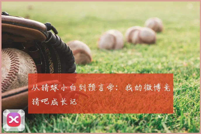 从猜球小白到预言帝：我的微博竞猜吧成长记
