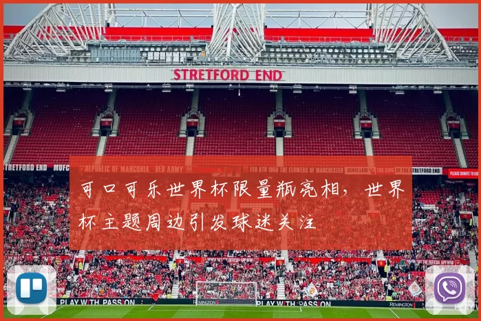 可口可乐世界杯限量瓶亮相,世界杯主题周边引发球迷关注