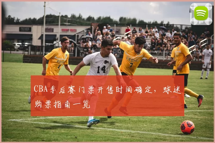 CBA季后赛门票开售时间确定,球迷购票指南一览