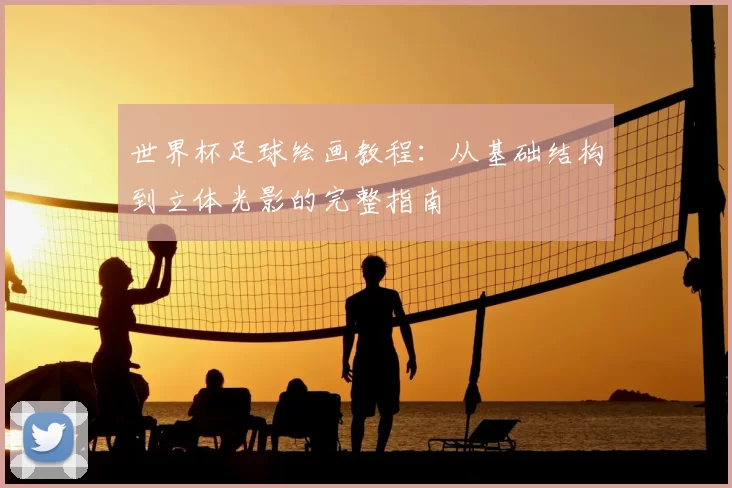 世界杯足球绘画教程：从基础结构到立体光影的完整指南