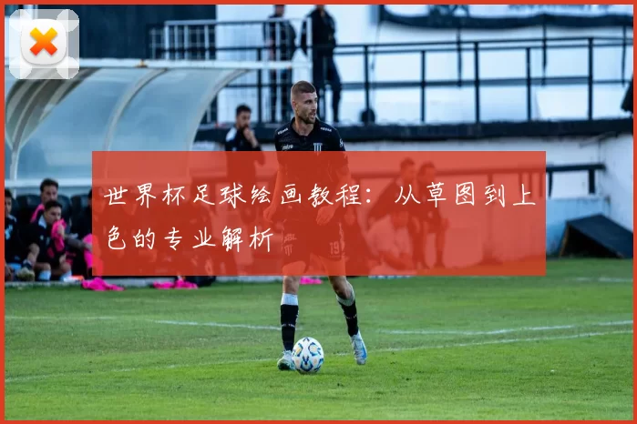 世界杯足球绘画教程:从草图到上色的专业解析