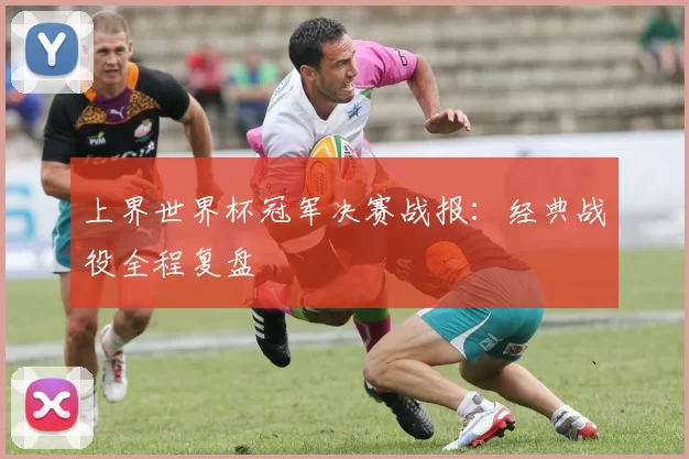 上界世界杯冠军决赛战报：经典战役全程复盘