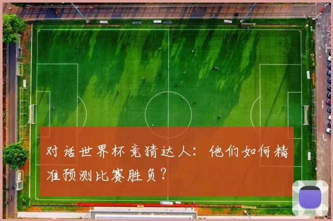 对话世界杯竞猜达人：他们如何精准预测比赛胜负？
