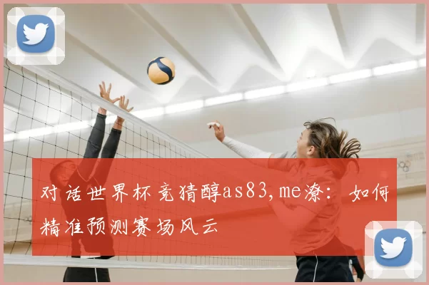 对话世界杯竞猜醇as83,me潦：如何精准预测赛场风云