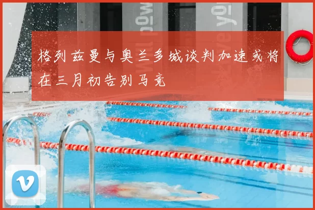 格列兹曼与奥兰多城谈判加速或将在三月初告别马竞