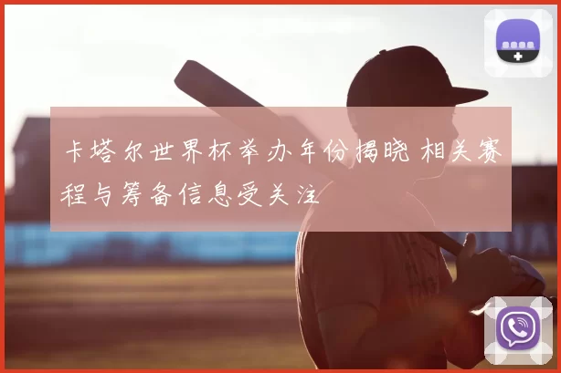 卡塔尔世界杯举办年份揭晓 相关赛程与筹备信息受关注