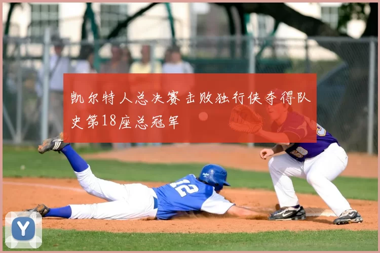 凯尔特人总决赛击败独行侠夺得队史第18座总冠军