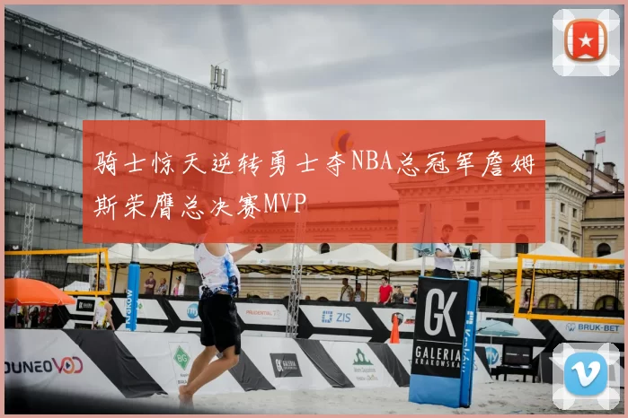 骑士惊天逆转勇士夺NBA总冠军詹姆斯荣膺总决赛MVP
