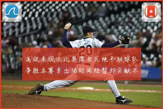 高效表现法比奥席尔瓦绝平助球队争胜本赛季出场时间短暂却贡献不俗