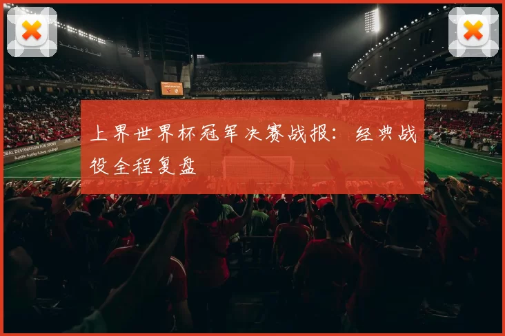 上界世界杯冠军决赛战报：经典战役全程复盘