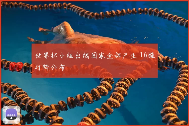 世界杯小组出线国家全部产生 16强对阵公布