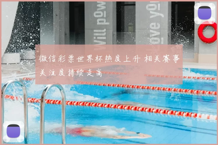 微信彩票世界杯热度上升 相关赛事关注度持续走高